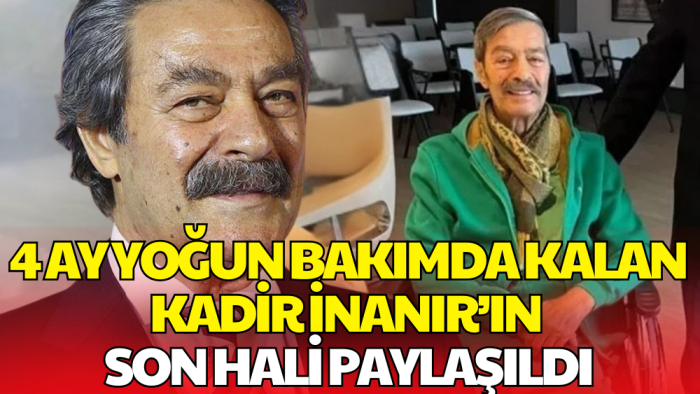 4 Ay Yoğun Bakımda Kalan Kadir İnanır’ın Son Hali Paylaşıldı